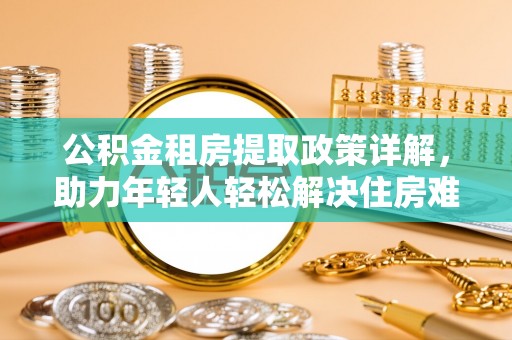 温州公积金租房提取政策详解，助力年轻人轻松解决住房难题